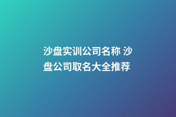 沙盘实训公司名称 沙盘公司取名大全推荐-第1张-公司起名-玄机派